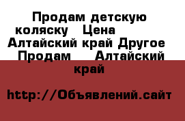 Продам детскую коляску › Цена ­ 2 500 - Алтайский край Другое » Продам   . Алтайский край